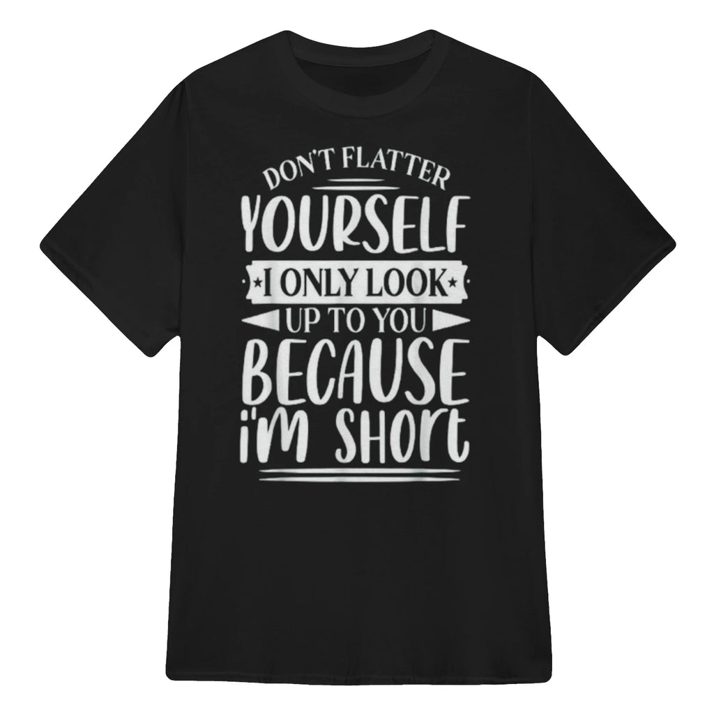 Don't Flatter Yourself Only Look Up To You Because I'm Short - Black