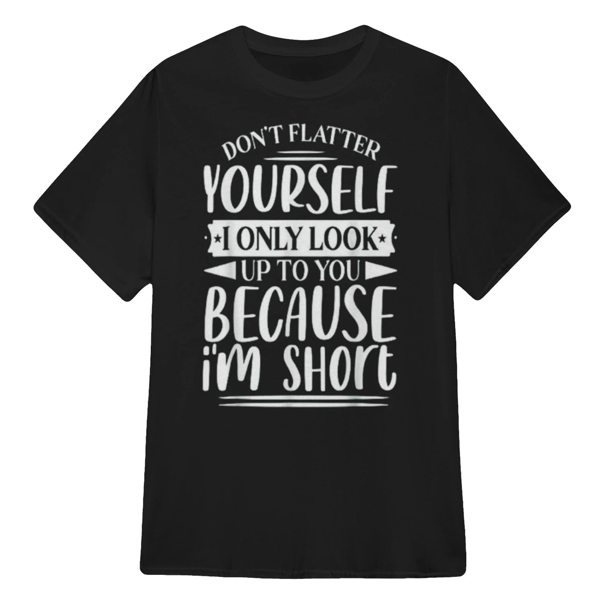 Don't Flatter Yourself Only Look Up To You Because I'm Short - Black