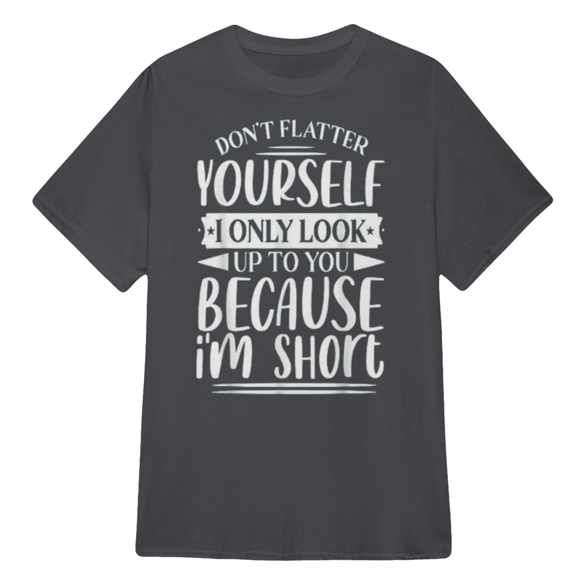 Don't Flatter Yourself Only Look Up To You Because I'm Short - Charcoal