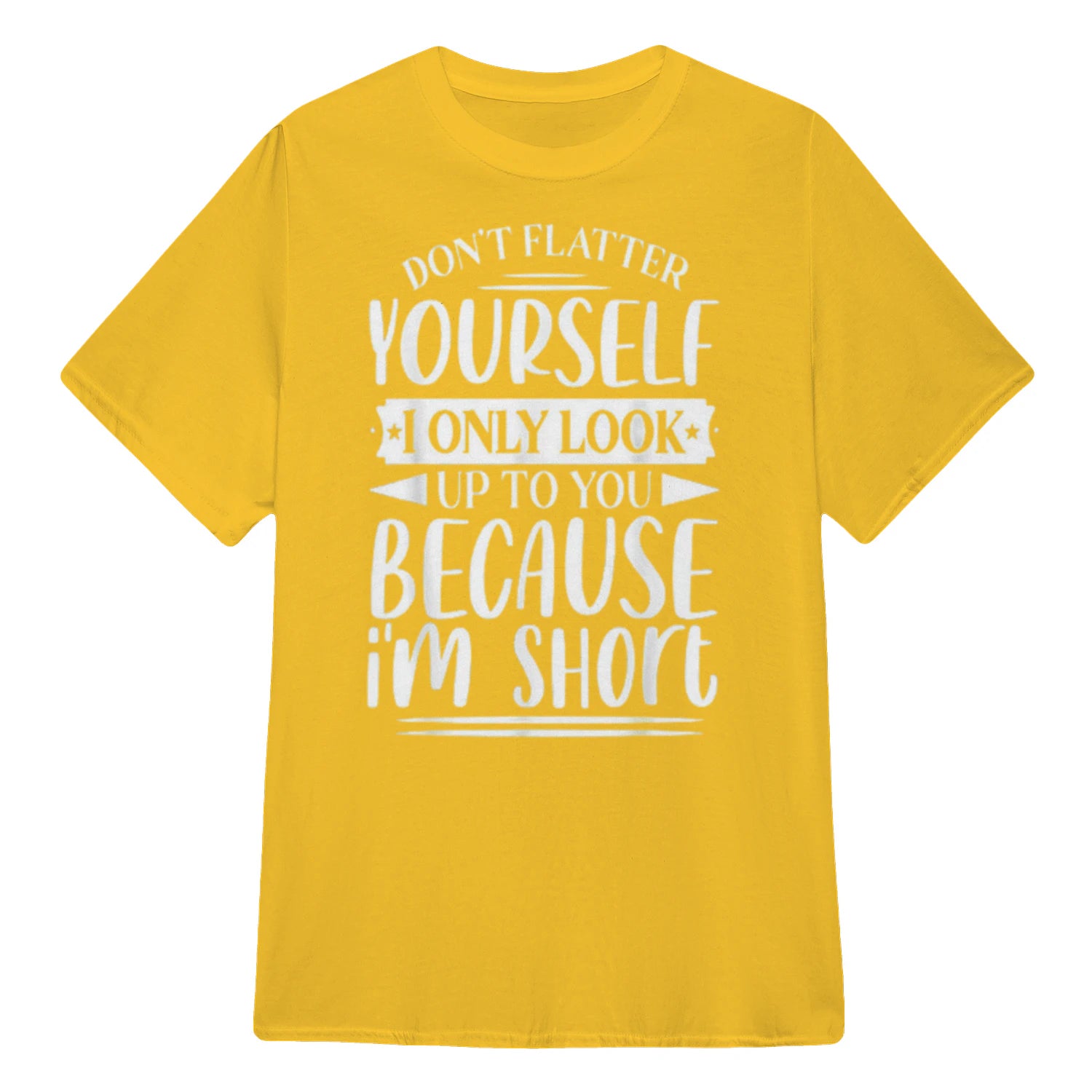 Don't Flatter Yourself Only Look Up To You Because I'm Short - Daisy
