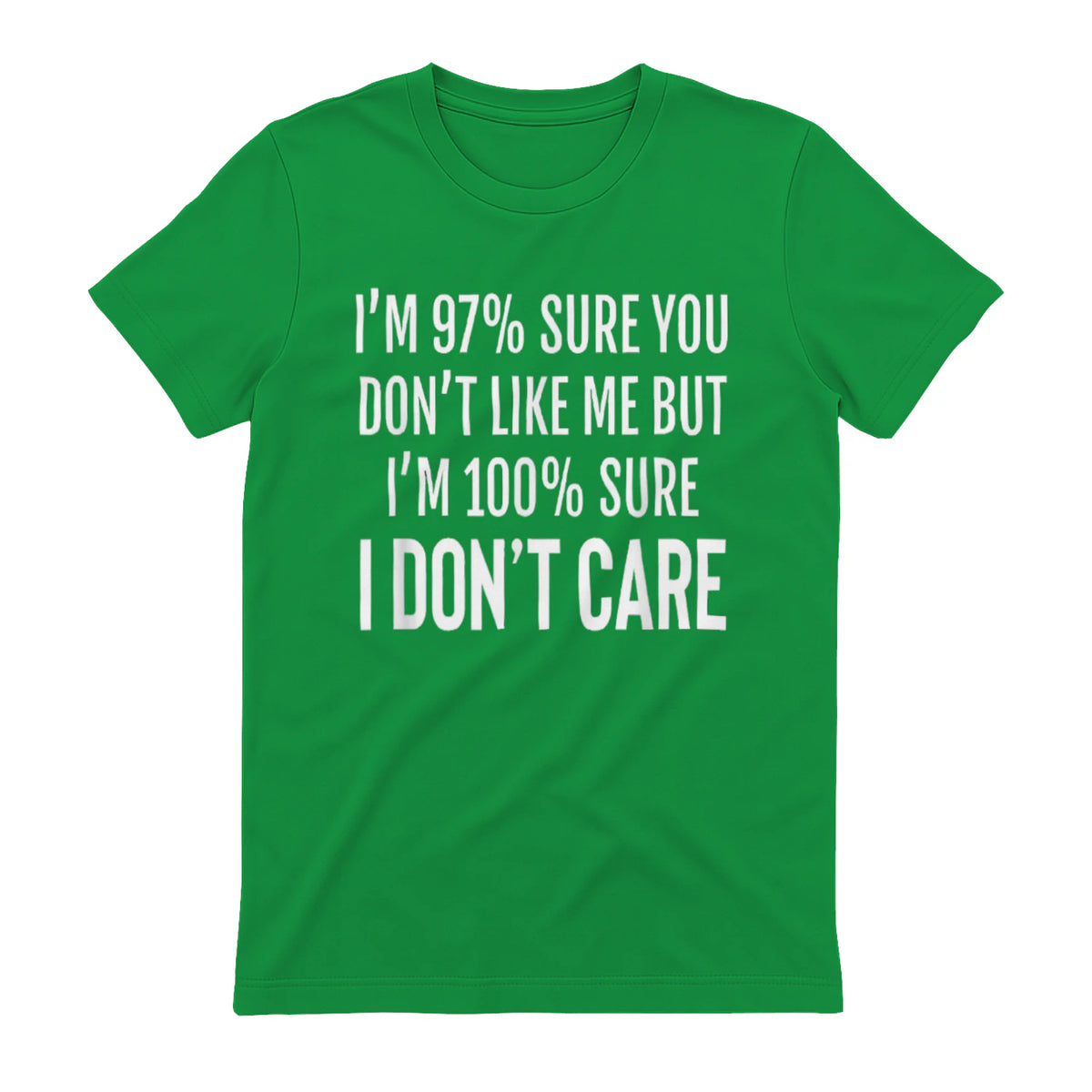 I'M 97% SURE YOU DON'T LIKE ME BUT I'M 100% SURE I DON'T CARE - Irish Green