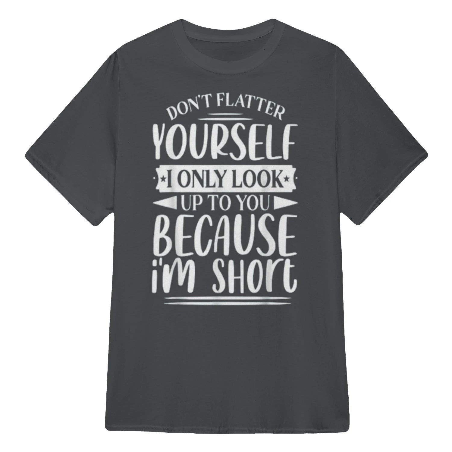 Don't Flatter Yourself Only Look Up To You Because I'm Short - Charcoal