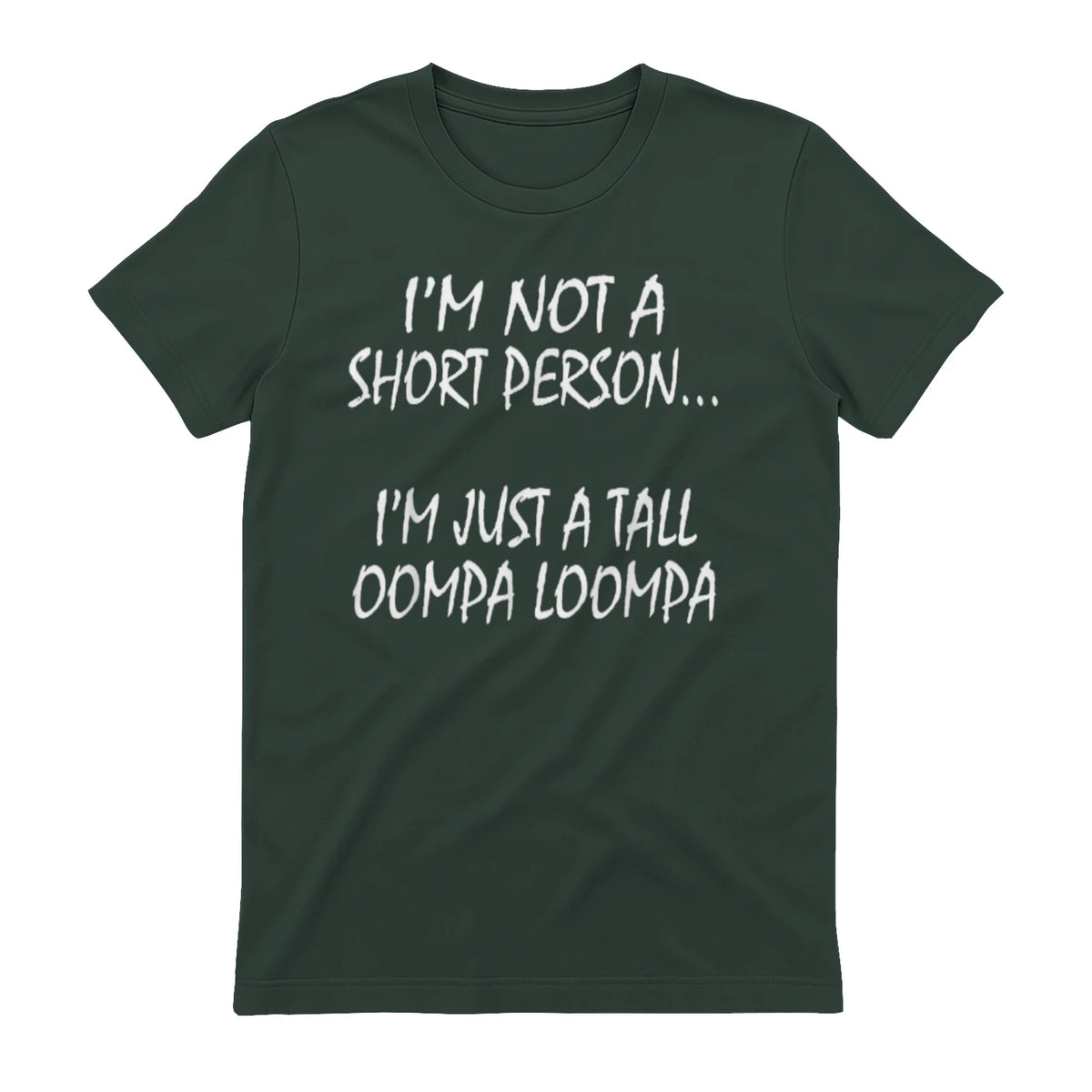 I'M NOT A SHORT PERSON... I'M JUST A TALL OOMPA LOOMPA - Forest Green