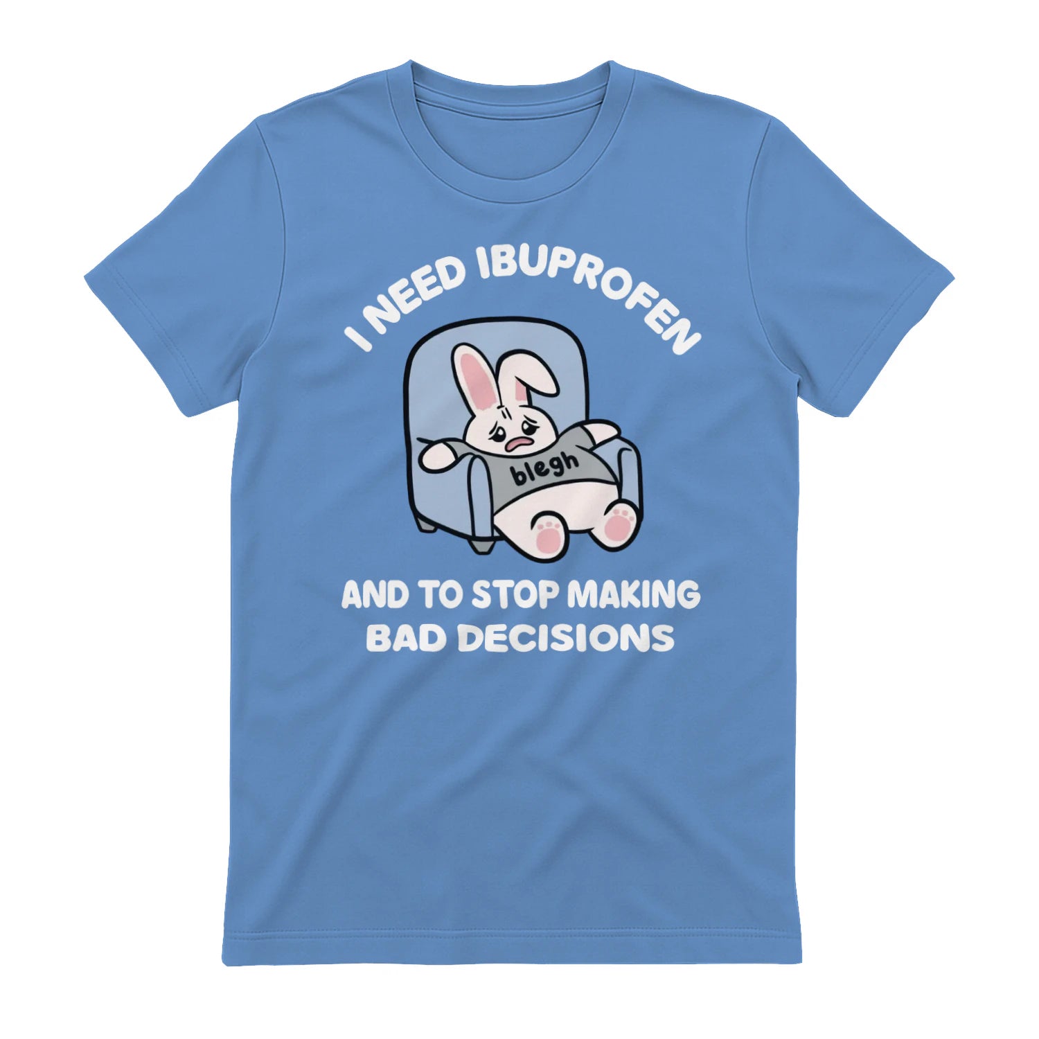 I NEED IBUPROFEN AND TO STOP MAKING BAD DECISIONS - Carolina Blue