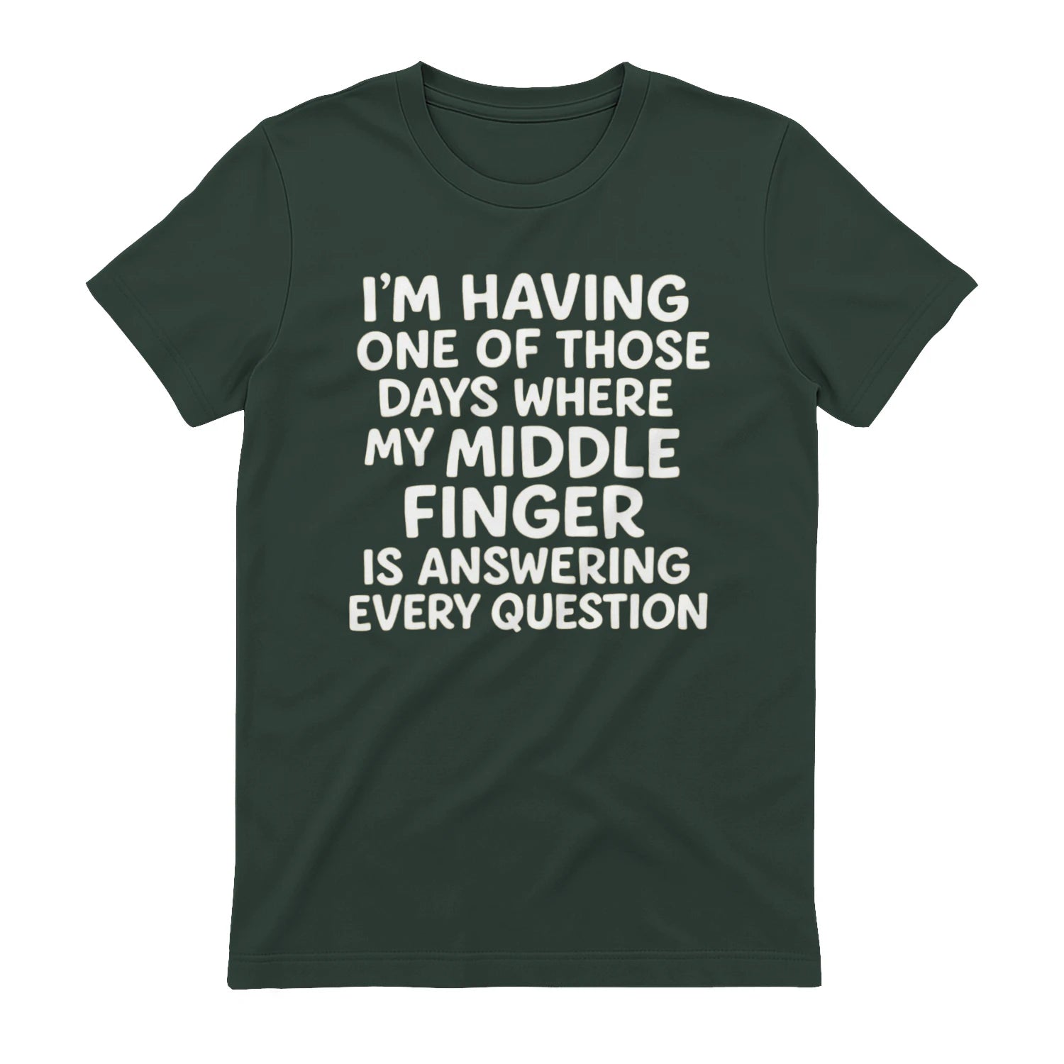 I'M HAVING ONE OF THOSE DAYS WHERE MY MIDDLE FINGER IS ANSWERING EVERY QUESTION - Forest Green