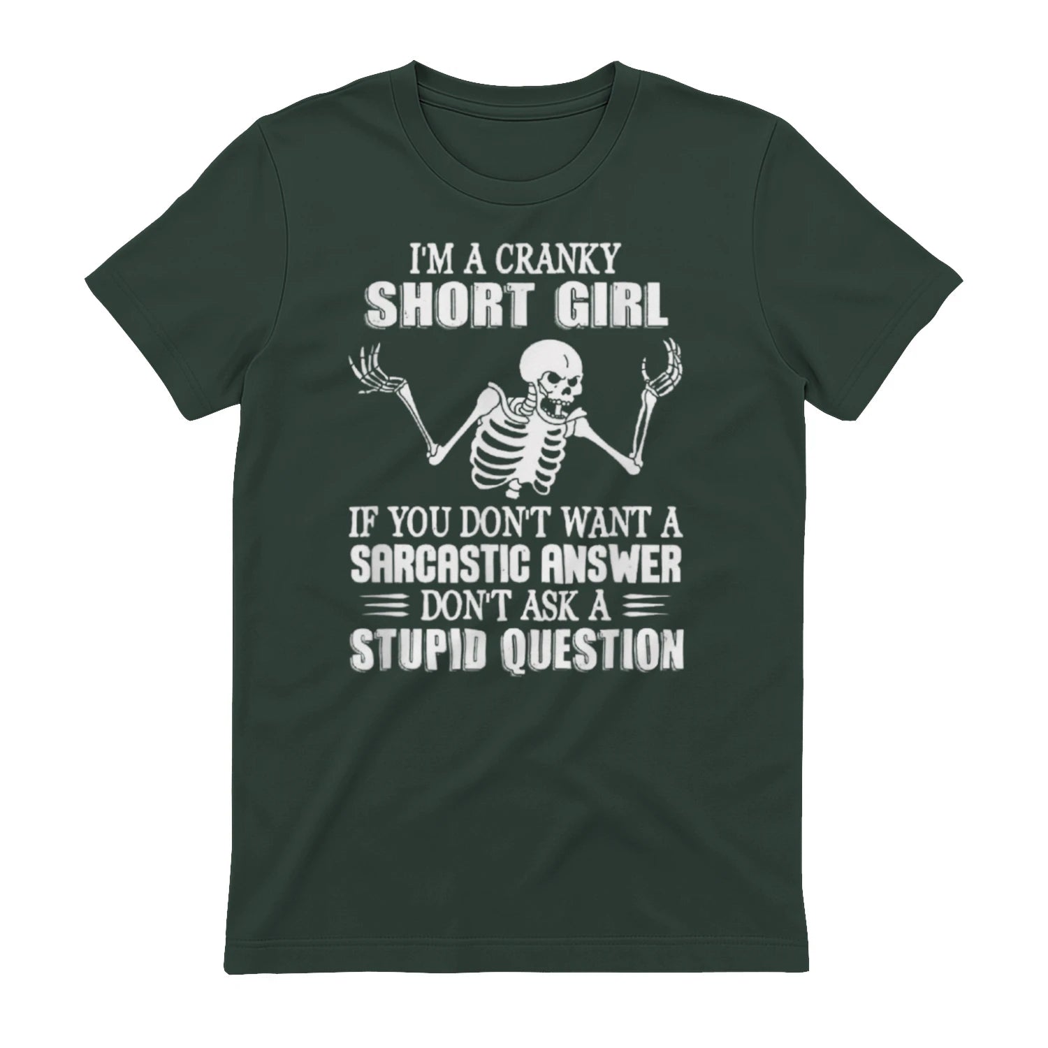 I'M A CRANKY SHORT GIRL IF YOU DON'T WANT A Sarcastique ANSWER DON'T ASK A STUPID QUESTION - Forest Green
