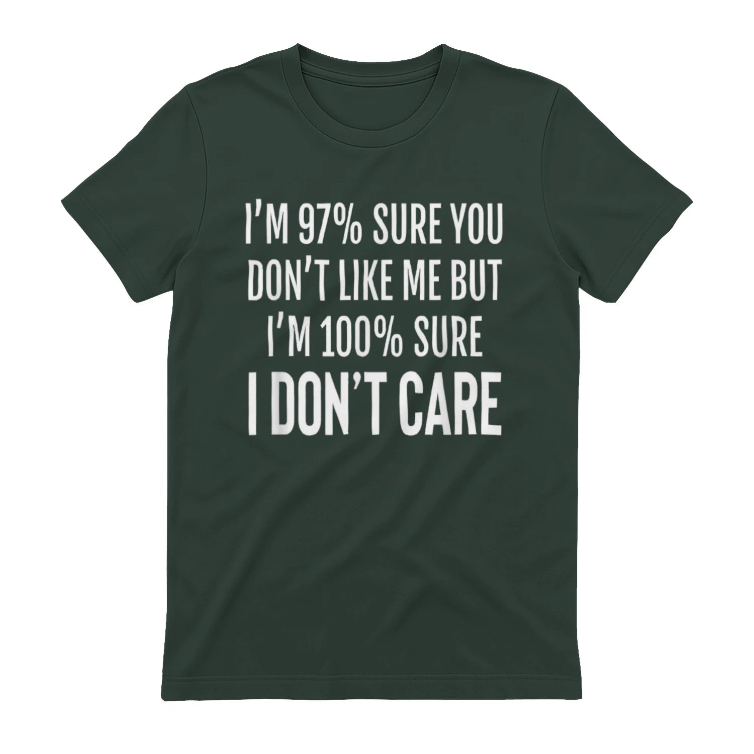 I'M 97% SURE YOU DON'T LIKE ME BUT I'M 100% SURE I DON'T CARE - Forest Green