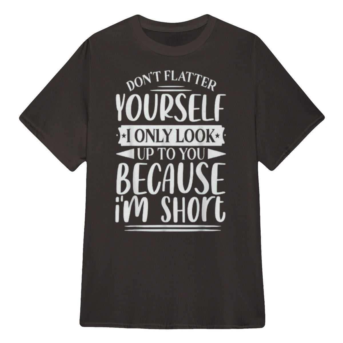 Don't Flatter Yourself Only Look Up To You Because I'm Short - Dark Chocolate