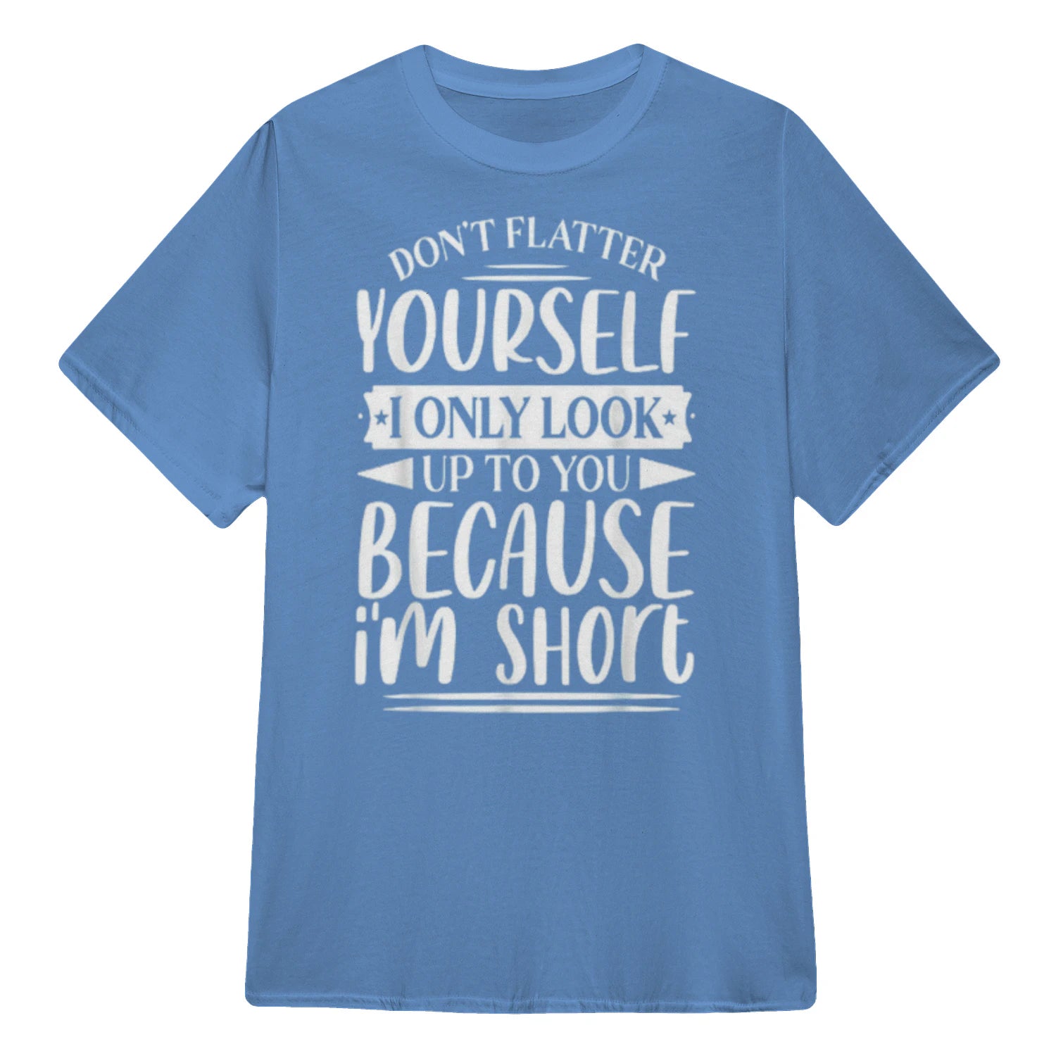 Don't Flatter Yourself Only Look Up To You Because I'm Short - Carolina Blue