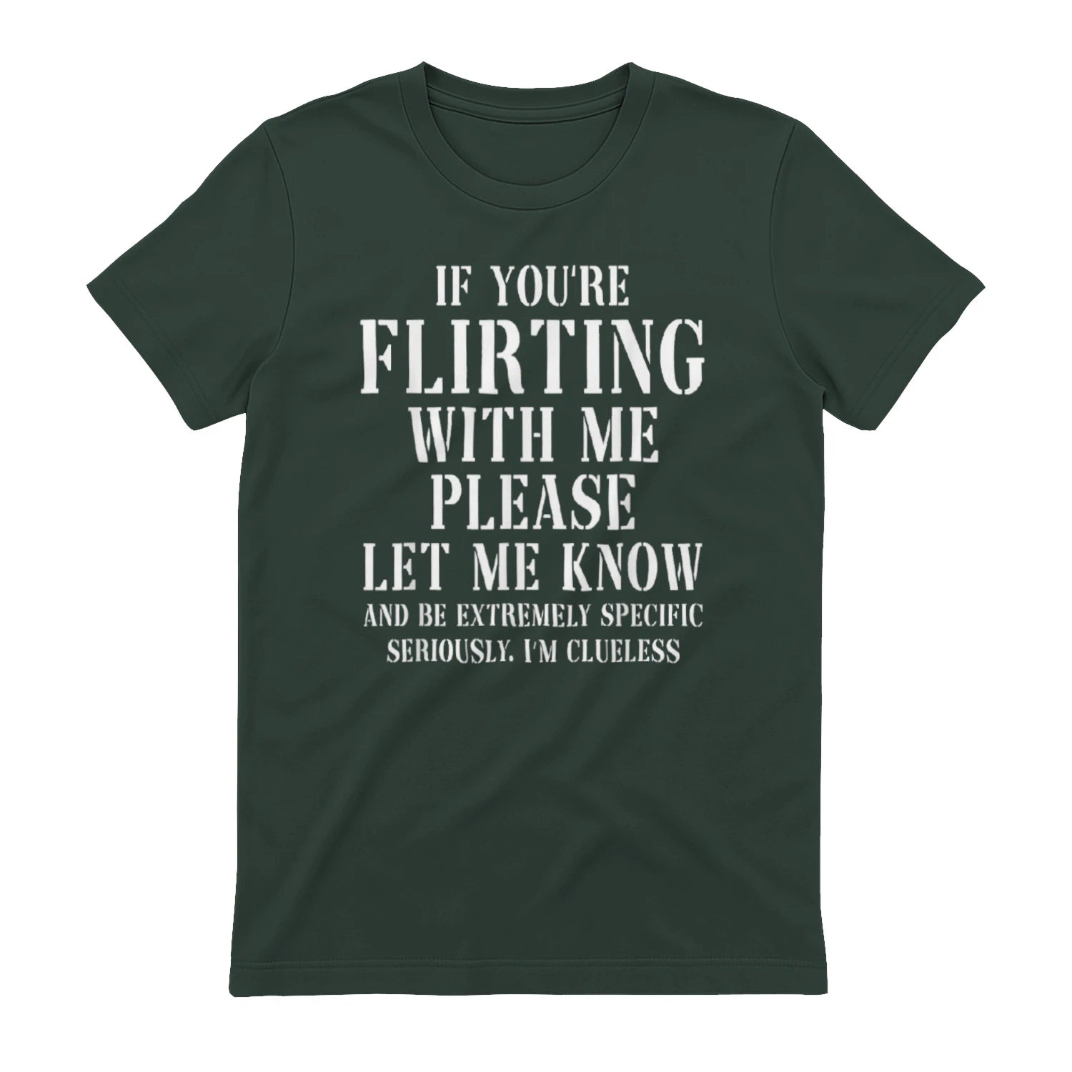 IF YOU'RE FLIRTING WITH ME PLEASE LET ME KNOW AND BE EXTREMELY SPECIFIC SERIOUSLY. I'M CLUELESS - Forest Green